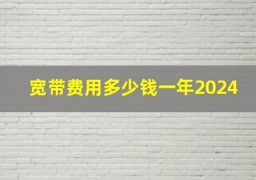 宽带费用多少钱一年2024