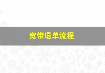 宽带退单流程