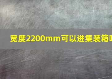 宽度2200mm可以进集装箱吗