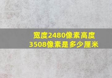 宽度2480像素高度3508像素是多少厘米