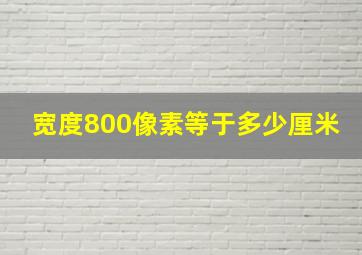 宽度800像素等于多少厘米