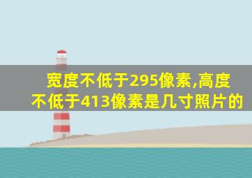 宽度不低于295像素,高度不低于413像素是几寸照片的