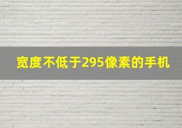 宽度不低于295像素的手机