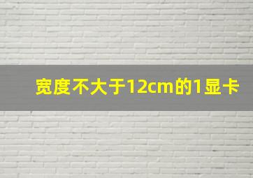 宽度不大于12cm的1显卡