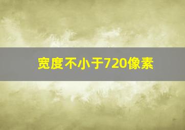 宽度不小于720像素