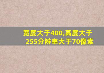 宽度大于400,高度大于255分辨率大于70像素