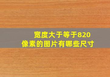 宽度大于等于820像素的图片有哪些尺寸