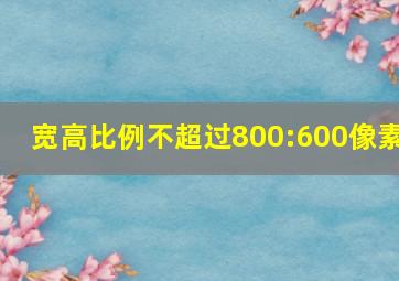 宽高比例不超过800:600像素