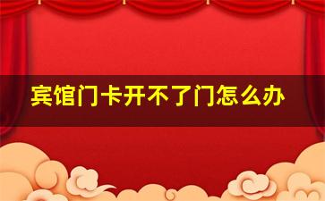 宾馆门卡开不了门怎么办