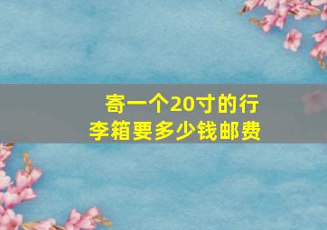 寄一个20寸的行李箱要多少钱邮费