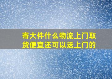 寄大件什么物流上门取货便宜还可以送上门的