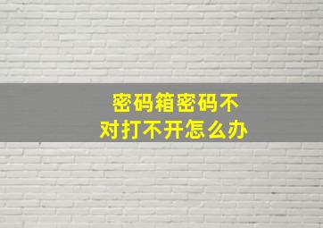 密码箱密码不对打不开怎么办