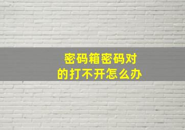 密码箱密码对的打不开怎么办