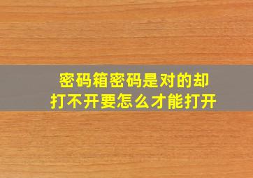 密码箱密码是对的却打不开要怎么才能打开