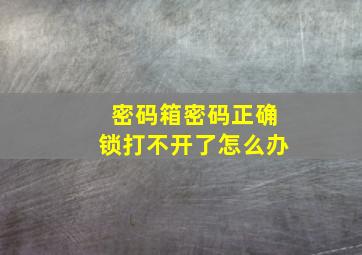 密码箱密码正确锁打不开了怎么办