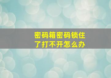 密码箱密码锁住了打不开怎么办