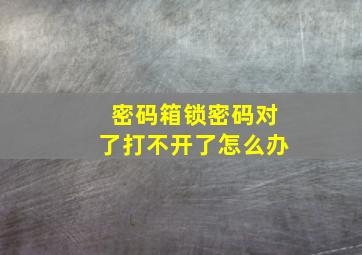 密码箱锁密码对了打不开了怎么办