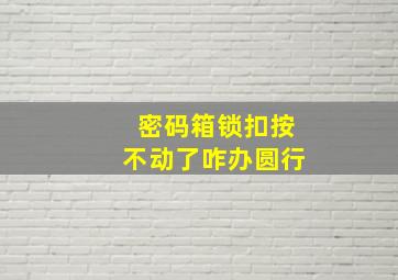 密码箱锁扣按不动了咋办圆行