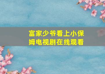 富家少爷看上小保姆电视剧在线观看