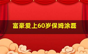 富豪爱上60岁保姆涂磊