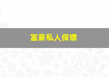 富豪私人保镖