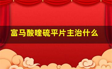 富马酸喹硫平片主治什么