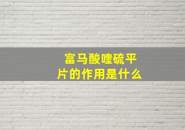 富马酸喹硫平片的作用是什么