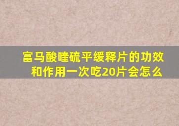 富马酸喹硫平缓释片的功效和作用一次吃20片会怎么