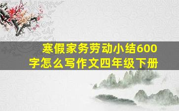 寒假家务劳动小结600字怎么写作文四年级下册