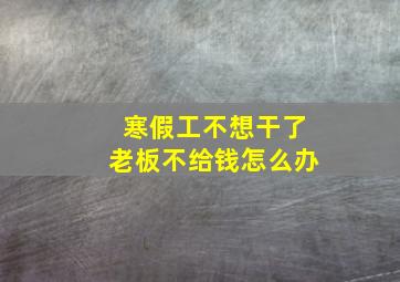 寒假工不想干了老板不给钱怎么办