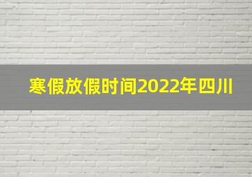 寒假放假时间2022年四川