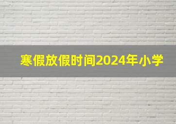 寒假放假时间2024年小学