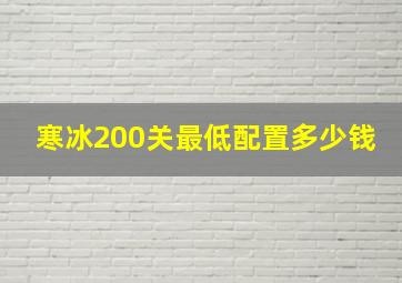 寒冰200关最低配置多少钱