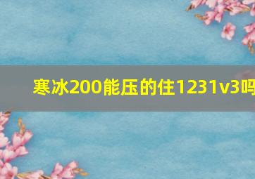 寒冰200能压的住1231v3吗