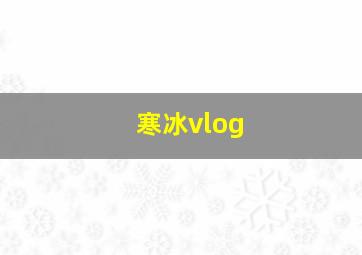 寒冰vlog