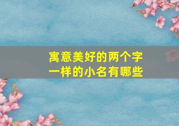 寓意美好的两个字一样的小名有哪些