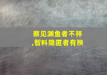 察见渊鱼者不祥,智料隐匿者有殃