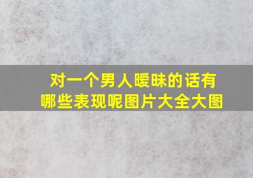 对一个男人暧昧的话有哪些表现呢图片大全大图