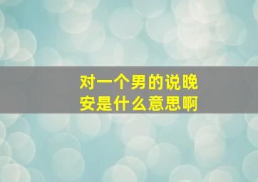 对一个男的说晚安是什么意思啊