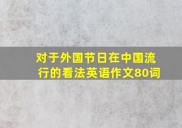 对于外国节日在中国流行的看法英语作文80词