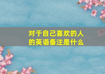 对于自己喜欢的人的英语备注是什么