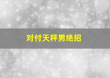 对付天秤男绝招