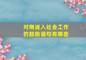 对刚进入社会工作的鼓励语句有哪些