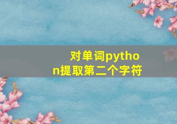 对单词python提取第二个字符