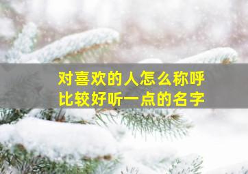 对喜欢的人怎么称呼比较好听一点的名字