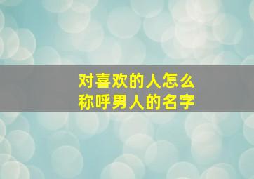 对喜欢的人怎么称呼男人的名字