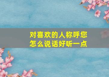 对喜欢的人称呼您怎么说话好听一点