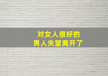 对女人很好的男人失望离开了