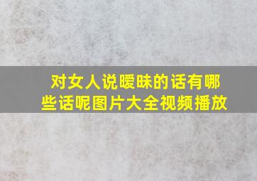 对女人说暧昧的话有哪些话呢图片大全视频播放