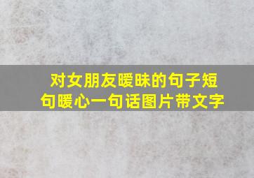 对女朋友暧昧的句子短句暖心一句话图片带文字